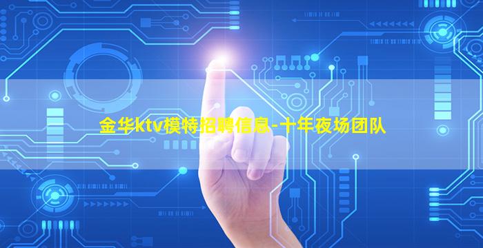金华ktv模特招聘信息-十年夜场团队